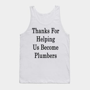 Thanks For Helping Us Become Plumbers Tank Top